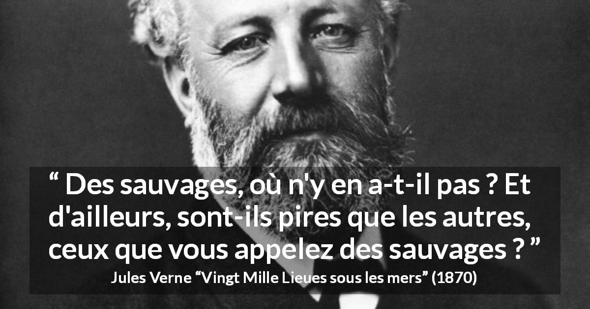Citation de Jules Verne sur la civilisation tirée de Vingt Mille Lieues sous les mers - Des sauvages, où n'y en a-t-il pas ? Et d'ailleurs, sont-ils pires que les autres, ceux que vous appelez des sauvages ?