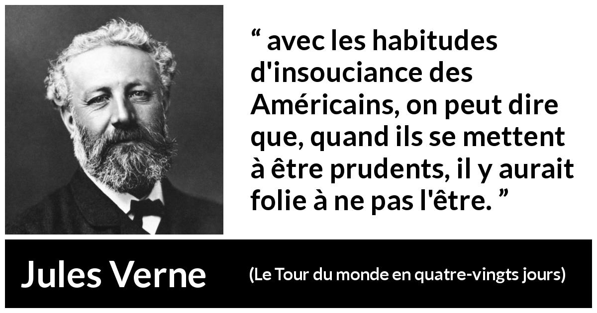 Citation de Jules Verne sur la prudence tirée du Tour du monde en quatre-vingts jours - avec les habitudes d'insouciance des Américains, on peut dire que, quand ils se mettent à être prudents, il y aurait folie à ne pas l'être.