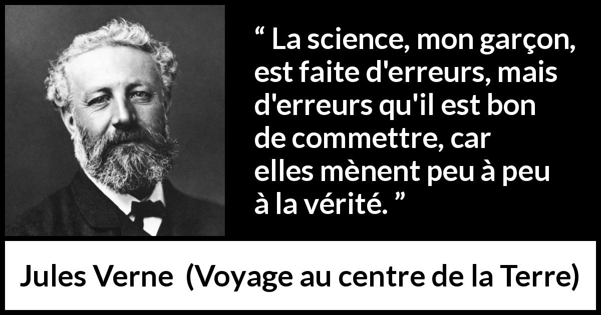 Citation de Jules Verne sur la science tirée de Voyage au centre de la Terre - La science, mon garçon, est faite d'erreurs, mais d'erreurs qu'il est bon de commettre, car elles mènent peu à peu à la vérité.