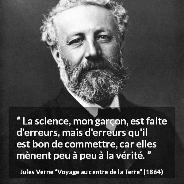Citation de Jules Verne sur la science tirée de Voyage au centre de la Terre - La science, mon garçon, est faite d'erreurs, mais d'erreurs qu'il est bon de commettre, car elles mènent peu à peu à la vérité.