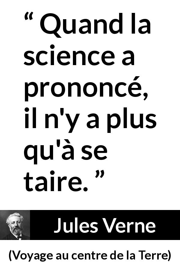 Citation de Jules Verne sur la science tirée de Voyage au centre de la Terre - Quand la science a prononcé, il n'y a plus qu'à se taire.