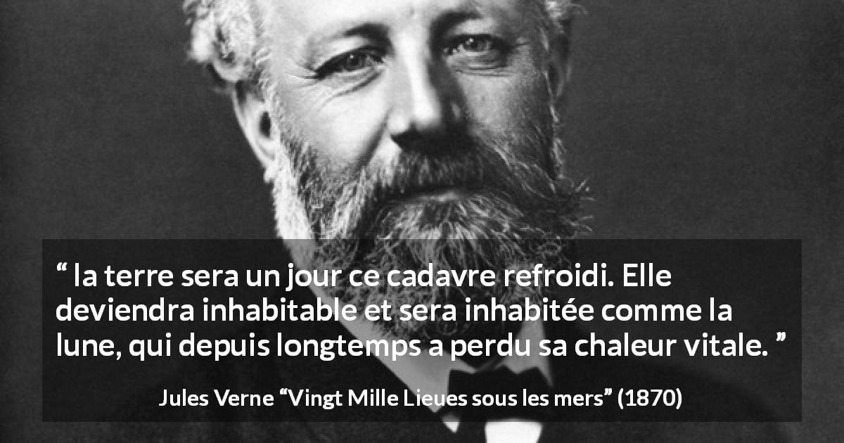 Citation de Jules Verne sur la terre tirée de Vingt Mille Lieues sous les mers - la terre sera un jour ce cadavre refroidi. Elle deviendra inhabitable et sera inhabitée comme la lune, qui depuis longtemps a perdu sa chaleur vitale.