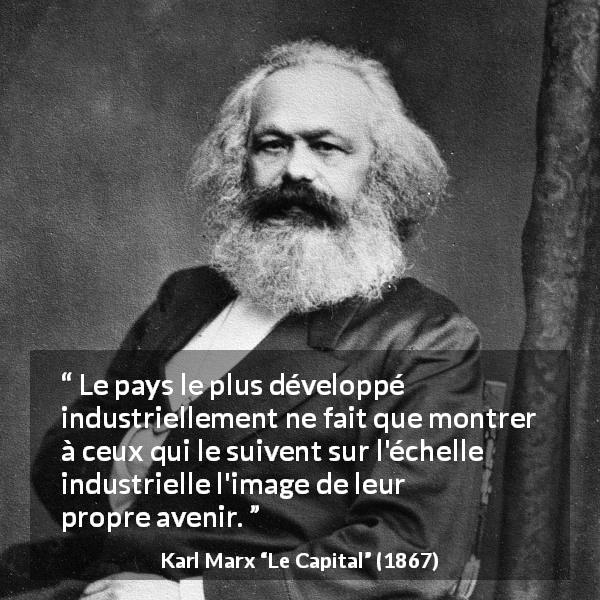 Citation de Karl Marx sur l'avenir tirée du Capital - Le pays le plus développé industriellement ne fait que montrer à ceux qui le suivent sur l'échelle industrielle l'image de leur propre avenir.