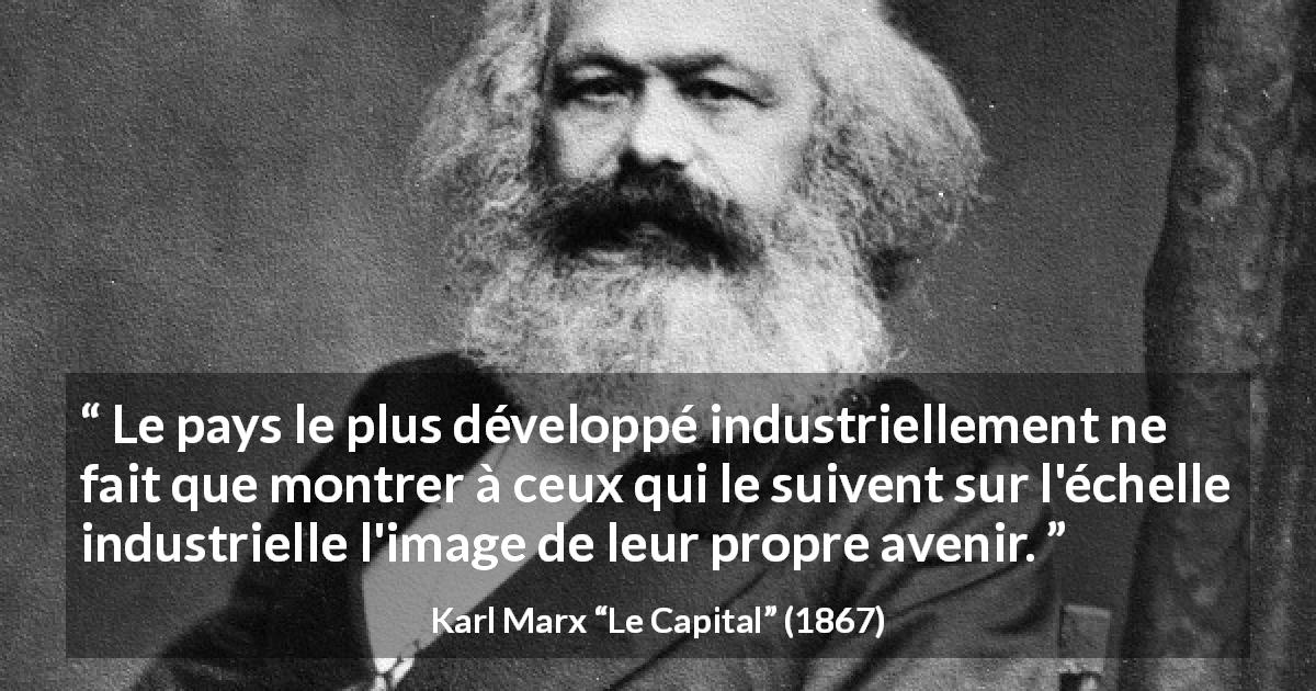 Citation de Karl Marx sur l'avenir tirée du Capital - Le pays le plus développé industriellement ne fait que montrer à ceux qui le suivent sur l'échelle industrielle l'image de leur propre avenir.