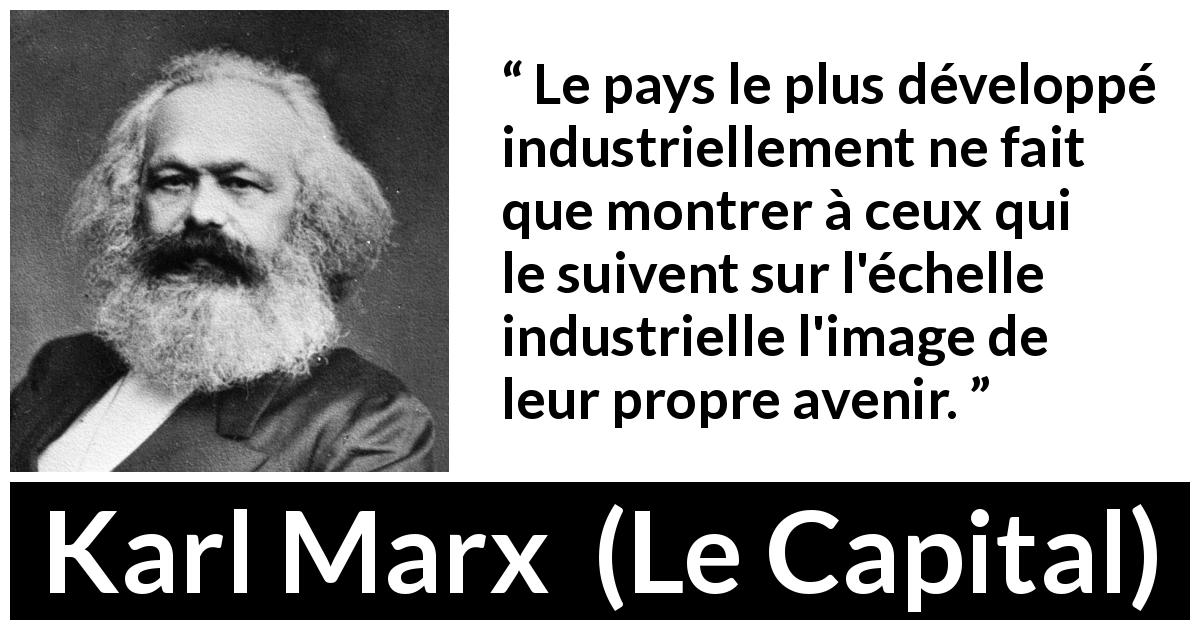 Citation de Karl Marx sur l'avenir tirée du Capital - Le pays le plus développé industriellement ne fait que montrer à ceux qui le suivent sur l'échelle industrielle l'image de leur propre avenir.