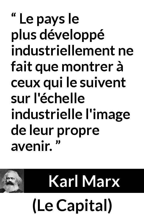 Citation de Karl Marx sur l'avenir tirée du Capital - Le pays le plus développé industriellement ne fait que montrer à ceux qui le suivent sur l'échelle industrielle l'image de leur propre avenir.