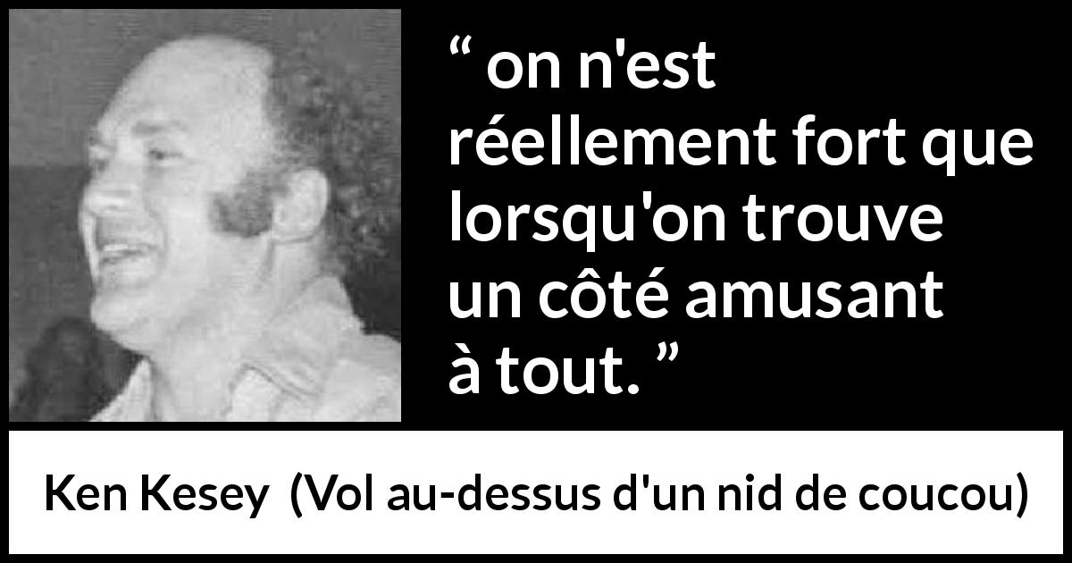 Citation de Ken Kesey sur l'amusement tirée de Vol au-dessus d'un nid de coucou - on n'est réellement fort que lorsqu'on trouve un côté amusant à tout.