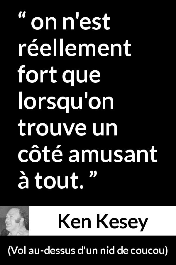 Citation de Ken Kesey sur l'amusement tirée de Vol au-dessus d'un nid de coucou - on n'est réellement fort que lorsqu'on trouve un côté amusant à tout.