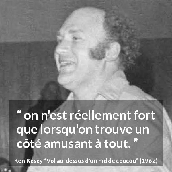 Citation de Ken Kesey sur l'amusement tirée de Vol au-dessus d'un nid de coucou - on n'est réellement fort que lorsqu'on trouve un côté amusant à tout.