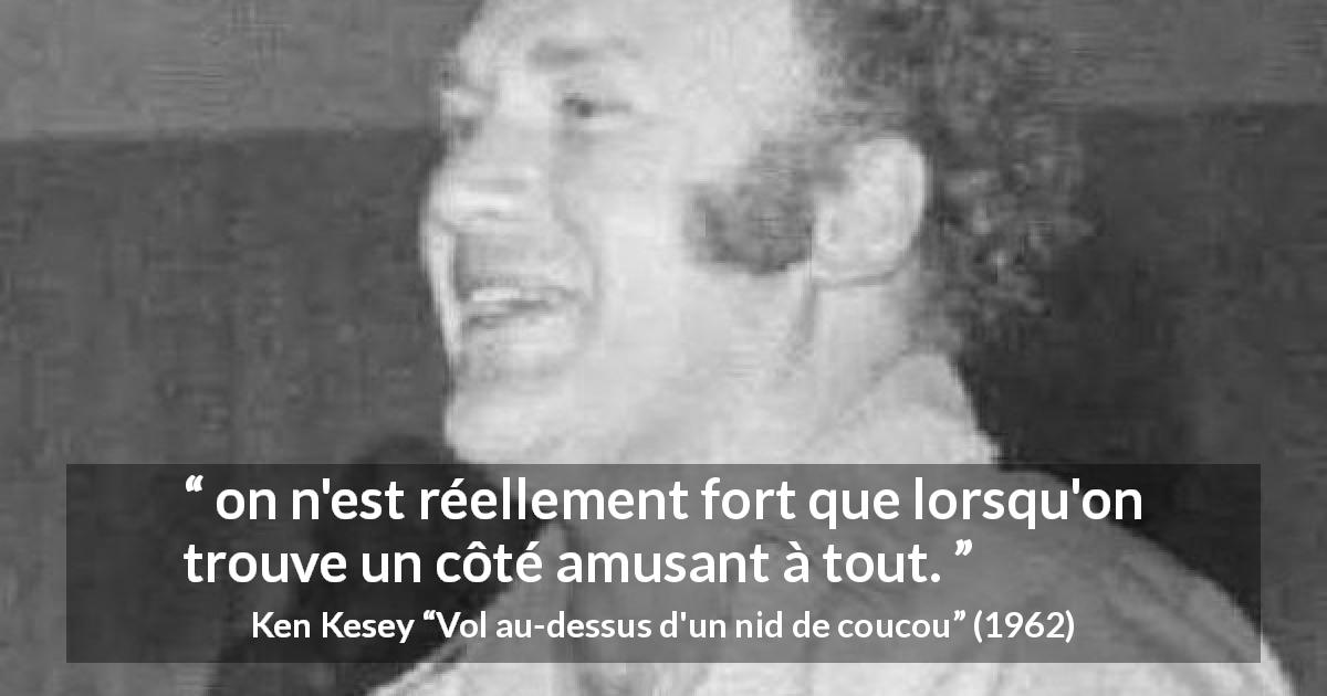 Citation de Ken Kesey sur l'amusement tirée de Vol au-dessus d'un nid de coucou - on n'est réellement fort que lorsqu'on trouve un côté amusant à tout.