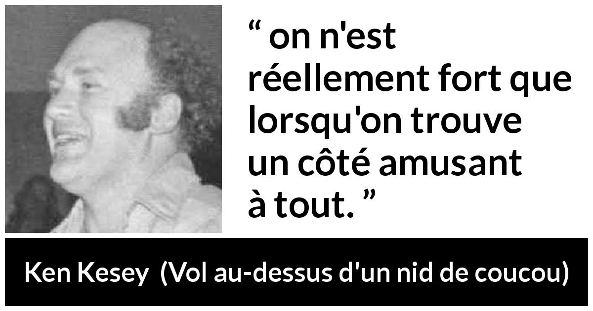 Citation de Ken Kesey sur l'amusement tirée de Vol au-dessus d'un nid de coucou - on n'est réellement fort que lorsqu'on trouve un côté amusant à tout.