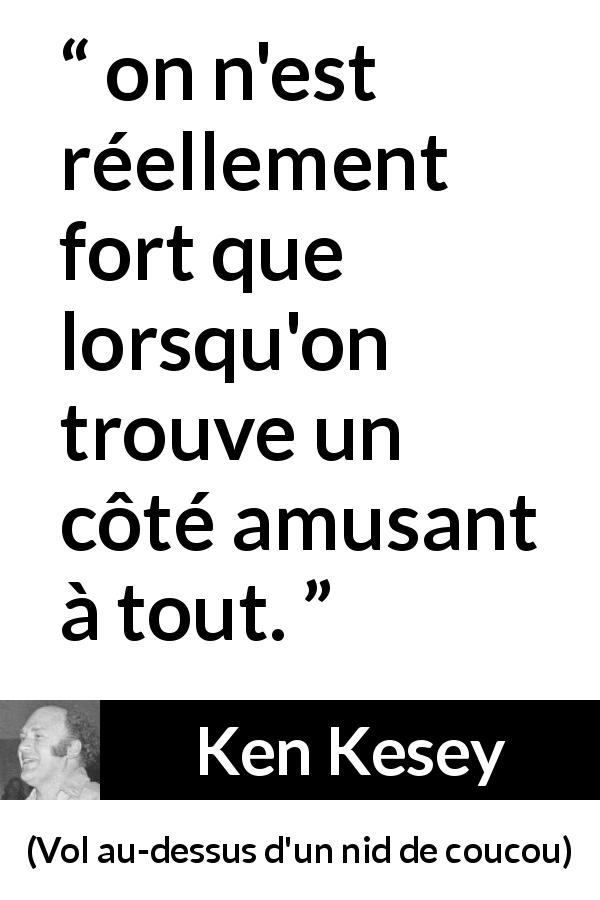 Citation de Ken Kesey sur l'amusement tirée de Vol au-dessus d'un nid de coucou - on n'est réellement fort que lorsqu'on trouve un côté amusant à tout.