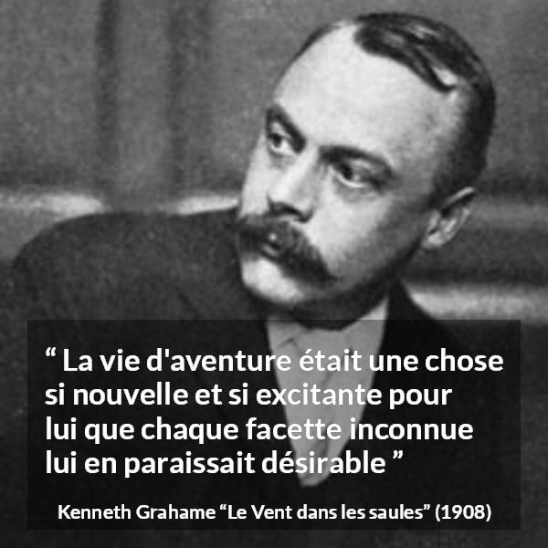 Citation de Kenneth Grahame sur l'aventure tirée du Vent dans les saules - La vie d'aventure était une chose si nouvelle et si excitante pour lui que chaque facette inconnue lui en paraissait désirable
