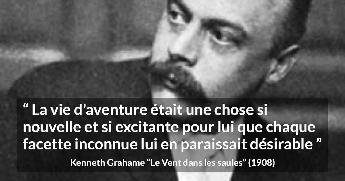 Citation de Kenneth Grahame sur l'aventure tirée du Vent dans les saules - La vie d'aventure était une chose si nouvelle et si excitante pour lui que chaque facette inconnue lui en paraissait désirable