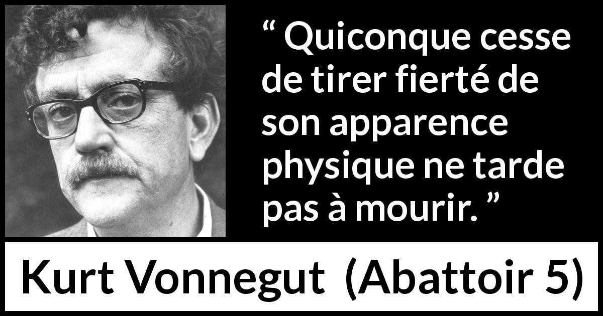 Citation de Kurt Vonnegut sur l'apparence tirée d'Abattoir 5 - Quiconque cesse de tirer fierté de son apparence physique ne tarde pas à mourir.