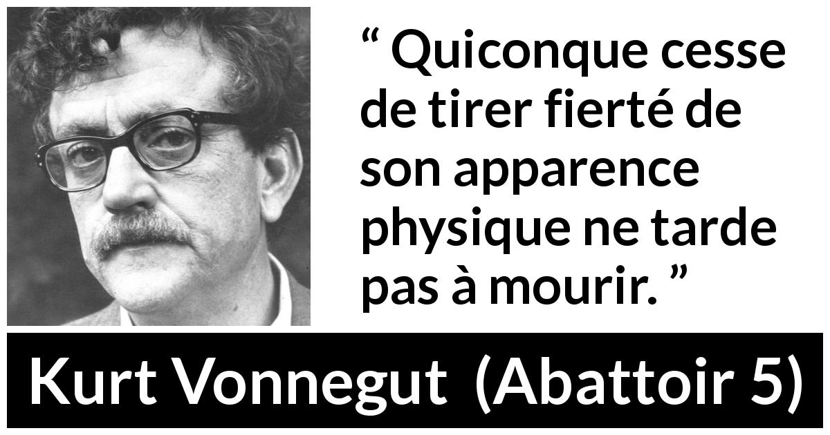 Citation de Kurt Vonnegut sur l'apparence tirée d'Abattoir 5 - Quiconque cesse de tirer fierté de son apparence physique ne tarde pas à mourir.