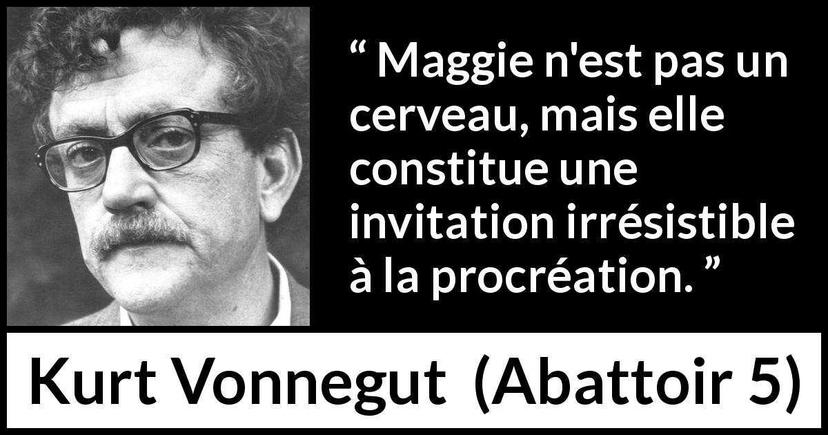Citation de Kurt Vonnegut sur l'attraction tirée d'Abattoir 5 - Maggie n'est pas un cerveau, mais elle constitue une invitation irrésistible à la procréation.