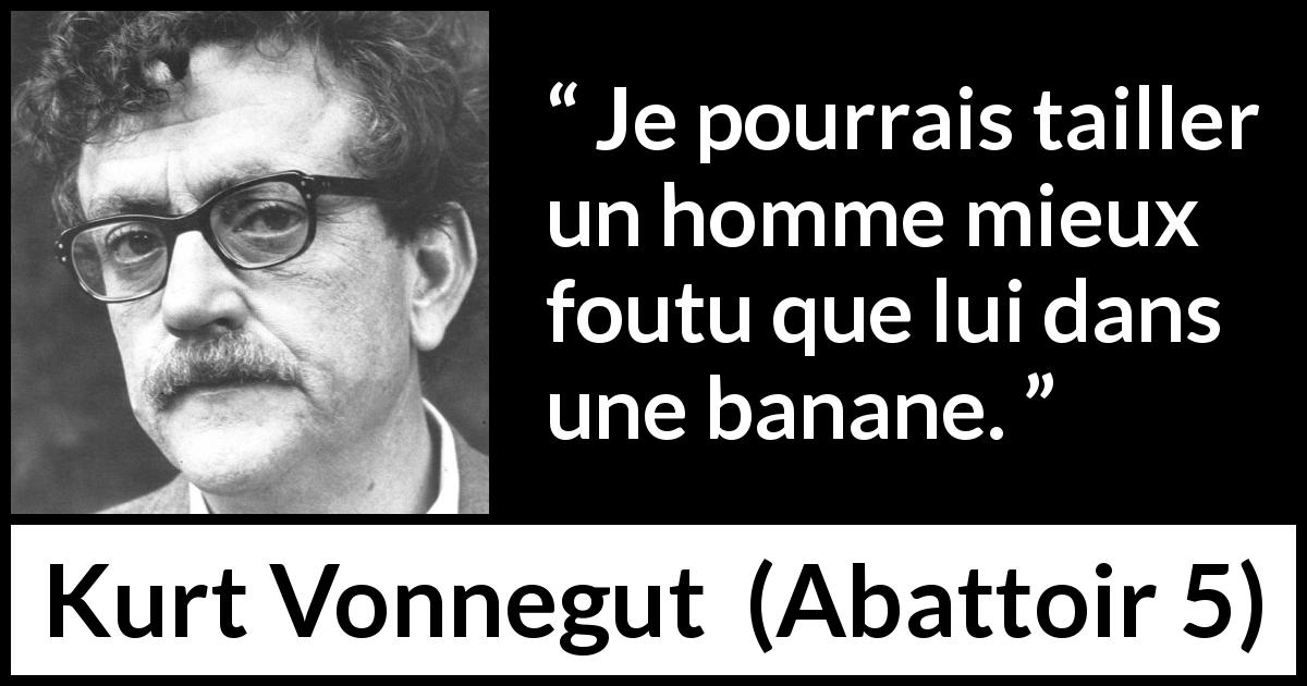 Citation de Kurt Vonnegut sur banane tirée d'Abattoir 5 - Je pourrais tailler un homme mieux foutu que lui dans une banane.