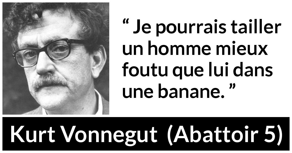 Citation de Kurt Vonnegut sur banane tirée d'Abattoir 5 - Je pourrais tailler un homme mieux foutu que lui dans une banane.