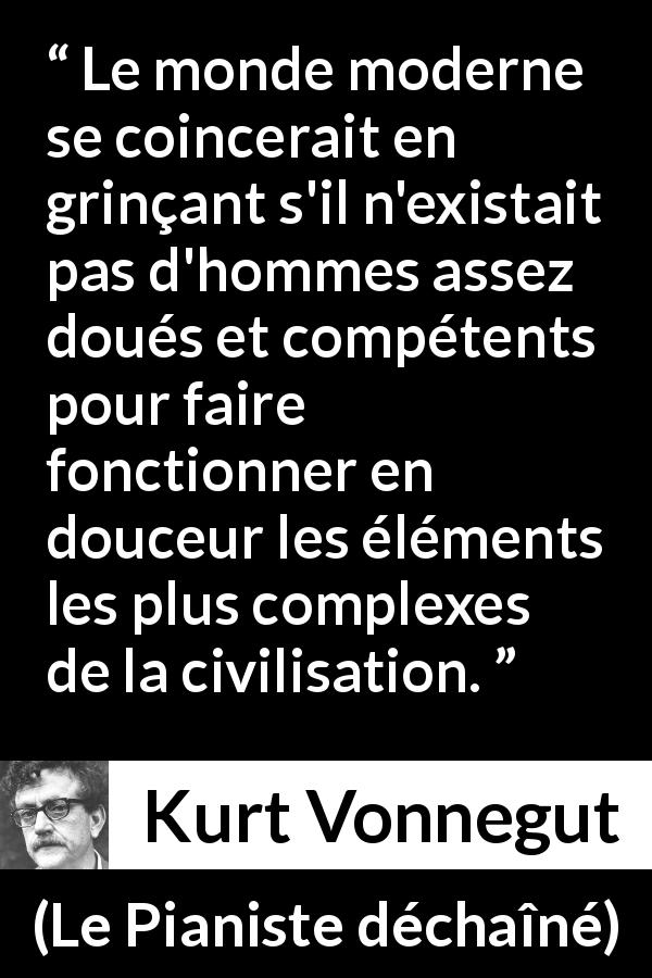 Citation de Kurt Vonnegut sur la compétence tirée du Pianiste déchaîné - Le monde moderne se coincerait en grinçant s'il n'existait pas d'hommes assez doués et compétents pour faire fonctionner en douceur les éléments les plus complexes de la civilisation.
