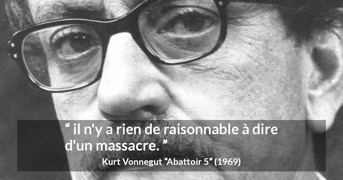 Citation de Kurt Vonnegut sur le massacre tirée d'Abattoir 5 - il n'y a rien de raisonnable à dire d'un massacre.