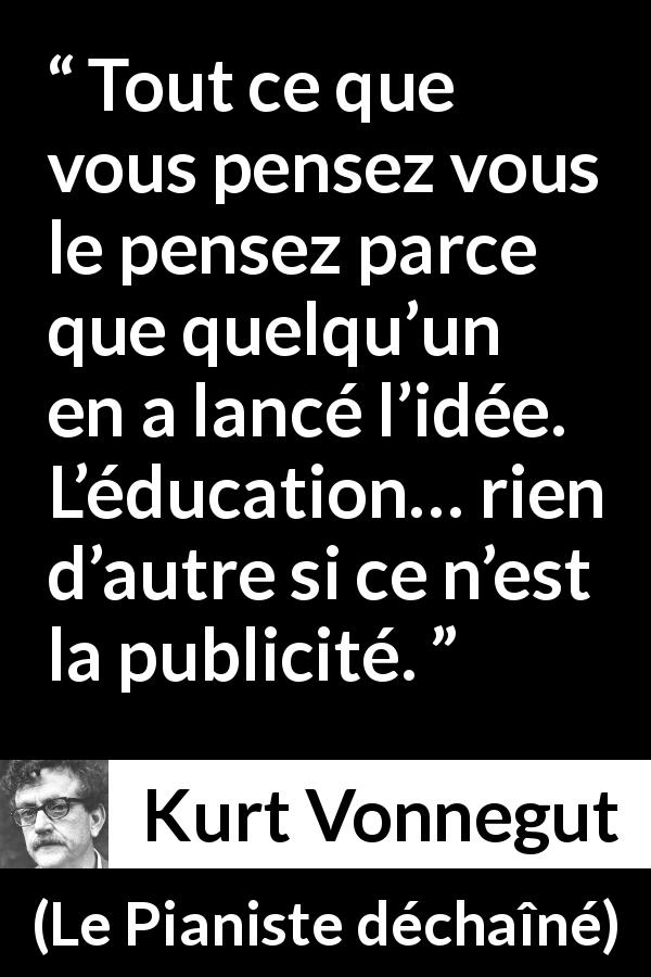 Citation de Kurt Vonnegut sur l'originalité tirée du Pianiste déchaîné - Tout ce que vous pensez vous le pensez parce que quelqu’un en a lancé l’idée. L’éducation… rien d’autre si ce n’est la publicité.