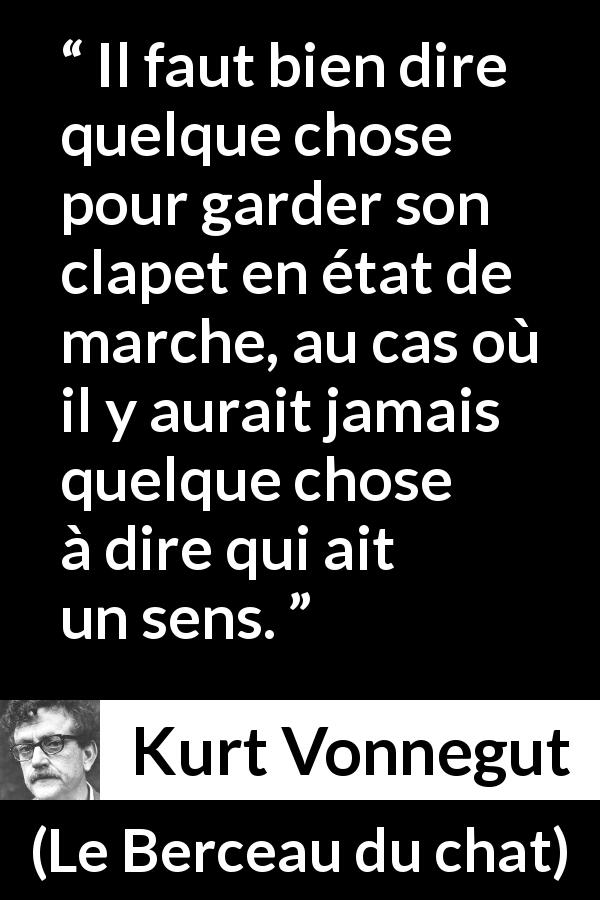 Citation de Kurt Vonnegut sur la parole tirée du Berceau du chat - Il faut bien dire quelque chose pour garder son clapet en état de marche, au cas où il y aurait jamais quelque chose à dire qui ait un sens.