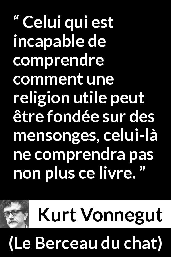 Citation de Kurt Vonnegut sur la religion tirée du Berceau du chat - Celui qui est incapable de comprendre comment une religion utile peut être fondée sur des mensonges, celui-là ne comprendra pas non plus ce livre.