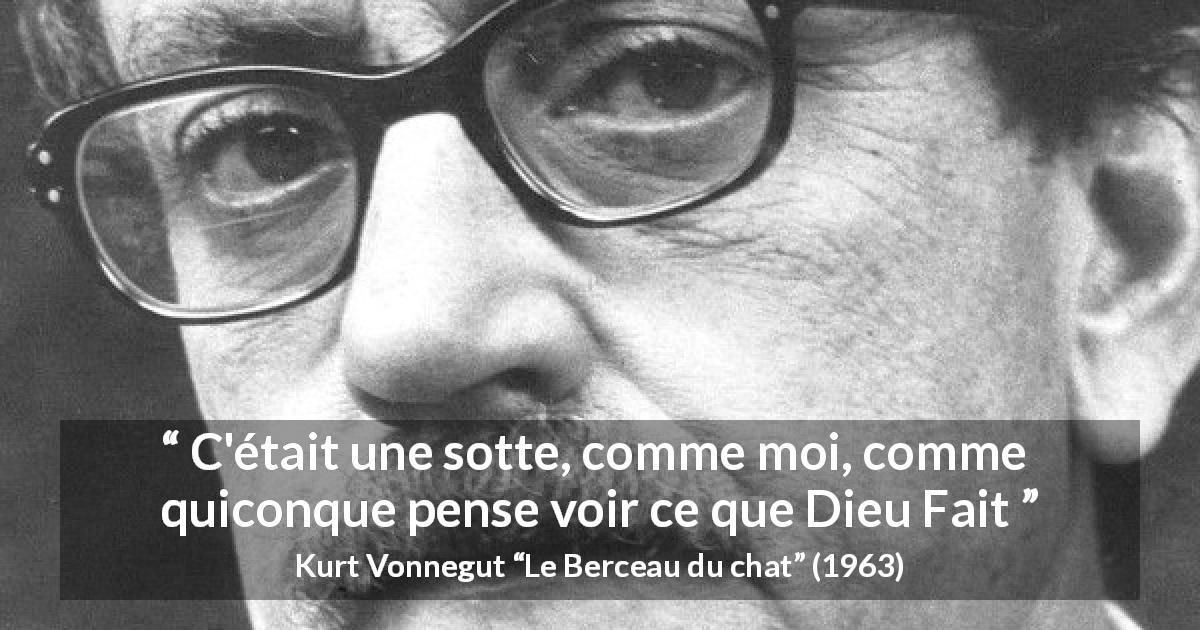Citation de Kurt Vonnegut sur la vision tirée du Berceau du chat - C'était une sotte, comme moi, comme quiconque pense voir ce que Dieu Fait