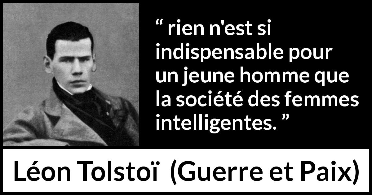 Citation de Léon Tolstoï sur l'intelligence tirée de Guerre et Paix - rien n'est si indispensable pour un jeune homme que la société des femmes intelligentes.