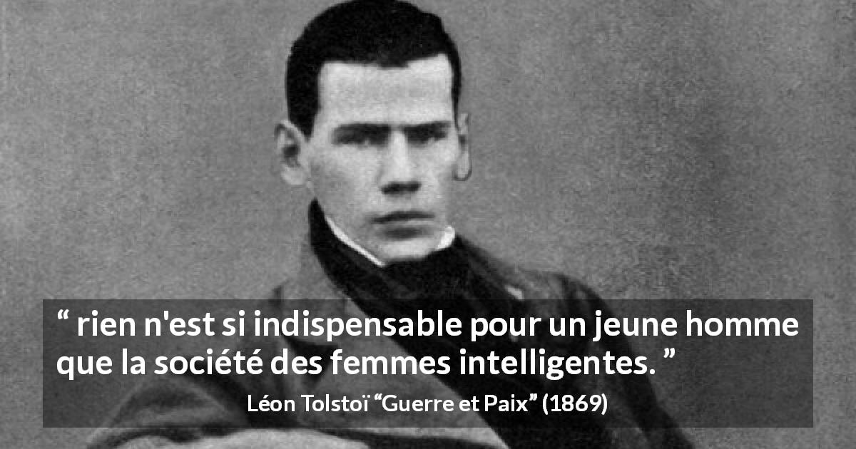 Citation de Léon Tolstoï sur l'intelligence tirée de Guerre et Paix - rien n'est si indispensable pour un jeune homme que la société des femmes intelligentes.