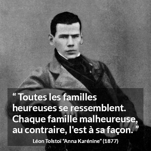 Citation de Léon Tolstoï sur le malheur tirée d'Anna Karénine - Toutes les familles heureuses se ressemblent. Chaque famille malheureuse, au contraire, l'est à sa façon.