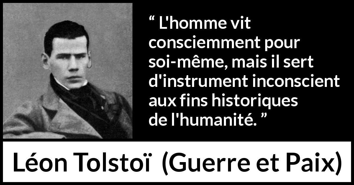 Citation de Léon Tolstoï sur soi tirée de Guerre et Paix - L'homme vit consciemment pour soi-même, mais il sert d'instrument inconscient aux fins historiques de l'humanité.