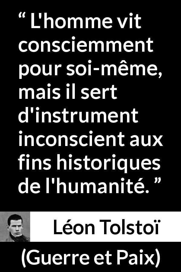 Citation de Léon Tolstoï sur soi tirée de Guerre et Paix - L'homme vit consciemment pour soi-même, mais il sert d'instrument inconscient aux fins historiques de l'humanité.