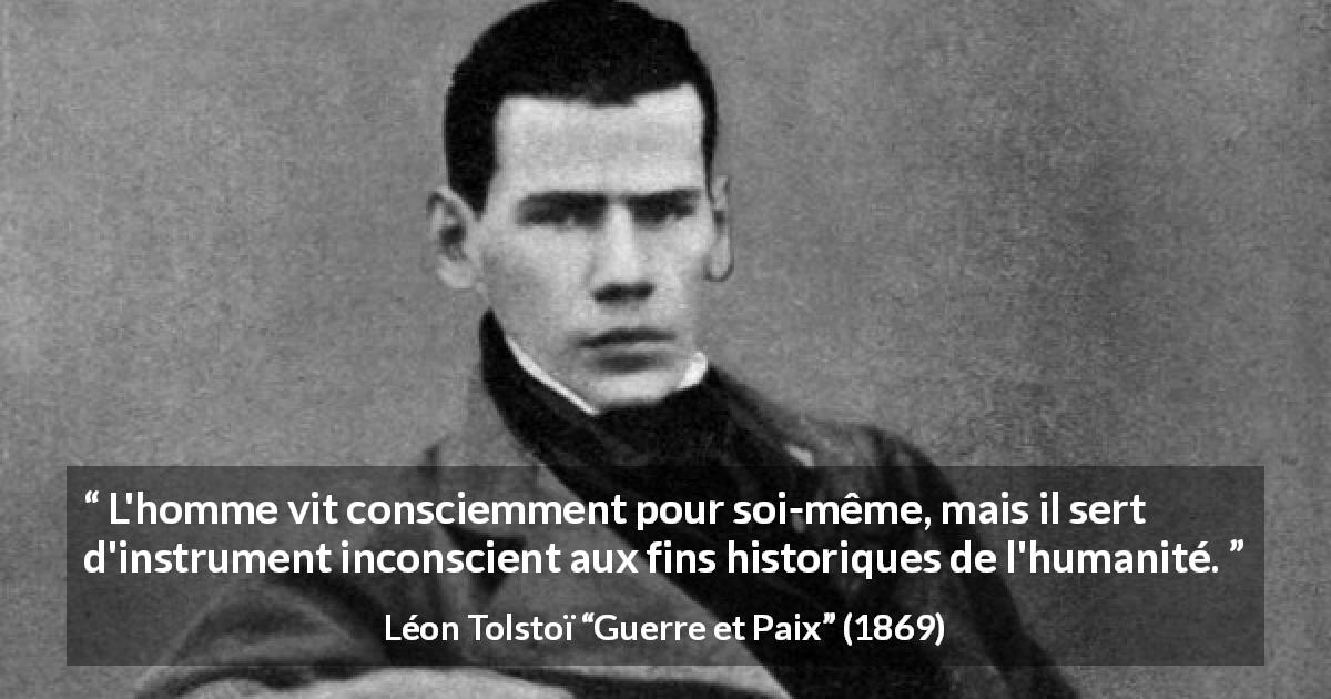 Citation de Léon Tolstoï sur soi tirée de Guerre et Paix - L'homme vit consciemment pour soi-même, mais il sert d'instrument inconscient aux fins historiques de l'humanité.