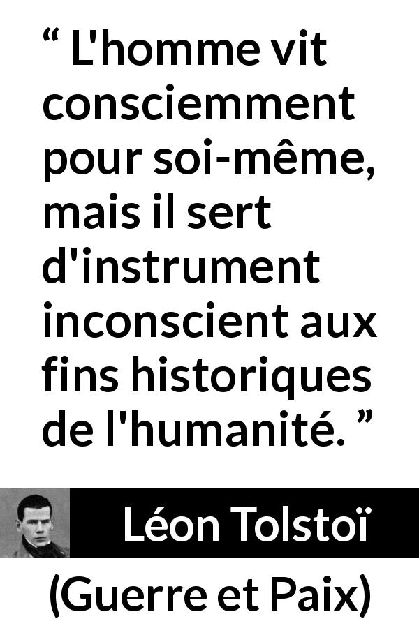 Citation de Léon Tolstoï sur soi tirée de Guerre et Paix - L'homme vit consciemment pour soi-même, mais il sert d'instrument inconscient aux fins historiques de l'humanité.