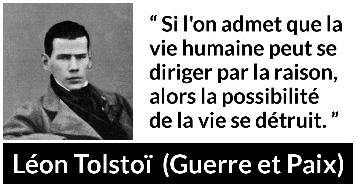 Citation de Léon Tolstoï sur la vie tirée de Guerre et Paix - Si l'on admet que la vie humaine peut se diriger par la raison, alors la possibilité de la vie se détruit.