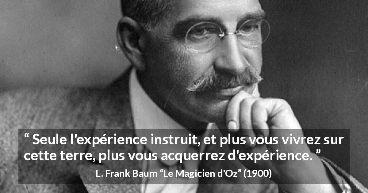 Citation de L. Frank Baum sur l'apprentissage tirée du Magicien d'Oz - Seule l'expérience instruit, et plus vous vivrez sur cette terre, plus vous acquerrez d'expérience.