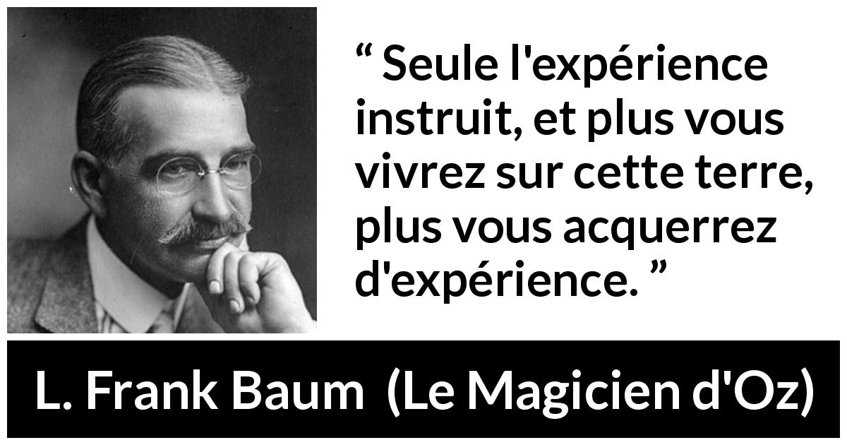 Citation de L. Frank Baum sur l'apprentissage tirée du Magicien d'Oz - Seule l'expérience instruit, et plus vous vivrez sur cette terre, plus vous acquerrez d'expérience.