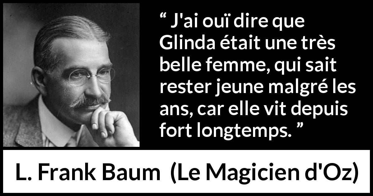 Citation de L. Frank Baum sur la beauté tirée du Magicien d'Oz - J'ai ouï dire que Glinda était une très belle femme, qui sait rester jeune malgré les ans, car elle vit depuis fort longtemps.