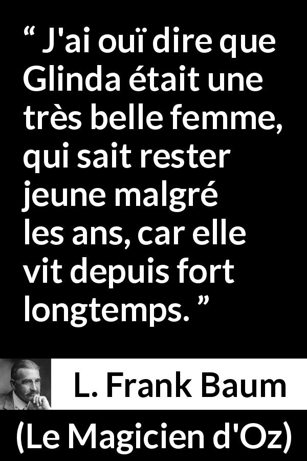 Citation de L. Frank Baum sur la beauté tirée du Magicien d'Oz - J'ai ouï dire que Glinda était une très belle femme, qui sait rester jeune malgré les ans, car elle vit depuis fort longtemps.