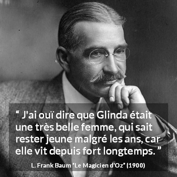 Citation de L. Frank Baum sur la beauté tirée du Magicien d'Oz - J'ai ouï dire que Glinda était une très belle femme, qui sait rester jeune malgré les ans, car elle vit depuis fort longtemps.