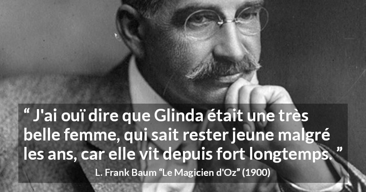 Citation de L. Frank Baum sur la beauté tirée du Magicien d'Oz - J'ai ouï dire que Glinda était une très belle femme, qui sait rester jeune malgré les ans, car elle vit depuis fort longtemps.