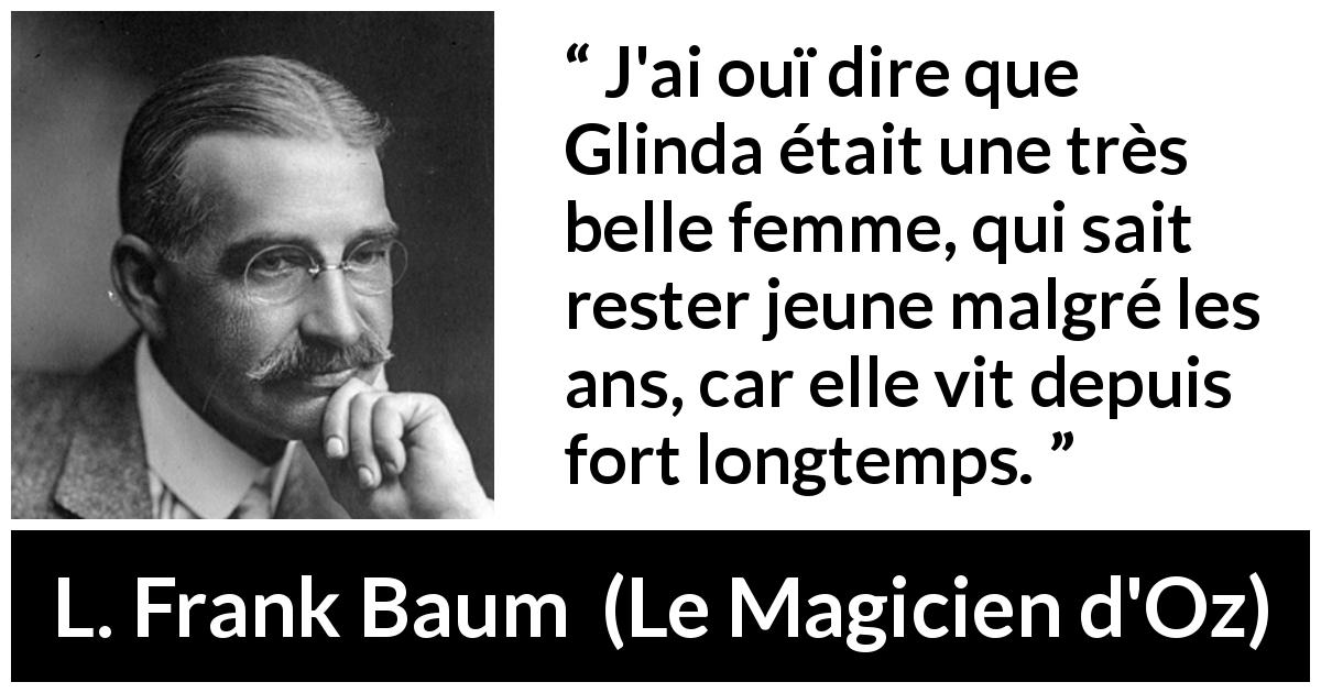 Citation de L. Frank Baum sur la beauté tirée du Magicien d'Oz - J'ai ouï dire que Glinda était une très belle femme, qui sait rester jeune malgré les ans, car elle vit depuis fort longtemps.