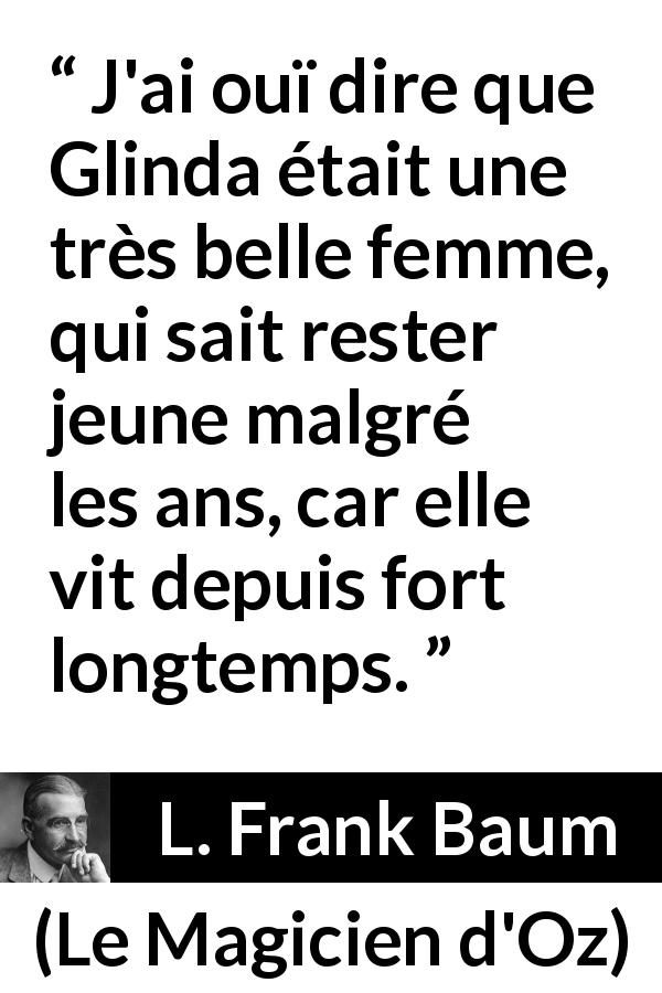 Citation de L. Frank Baum sur la beauté tirée du Magicien d'Oz - J'ai ouï dire que Glinda était une très belle femme, qui sait rester jeune malgré les ans, car elle vit depuis fort longtemps.