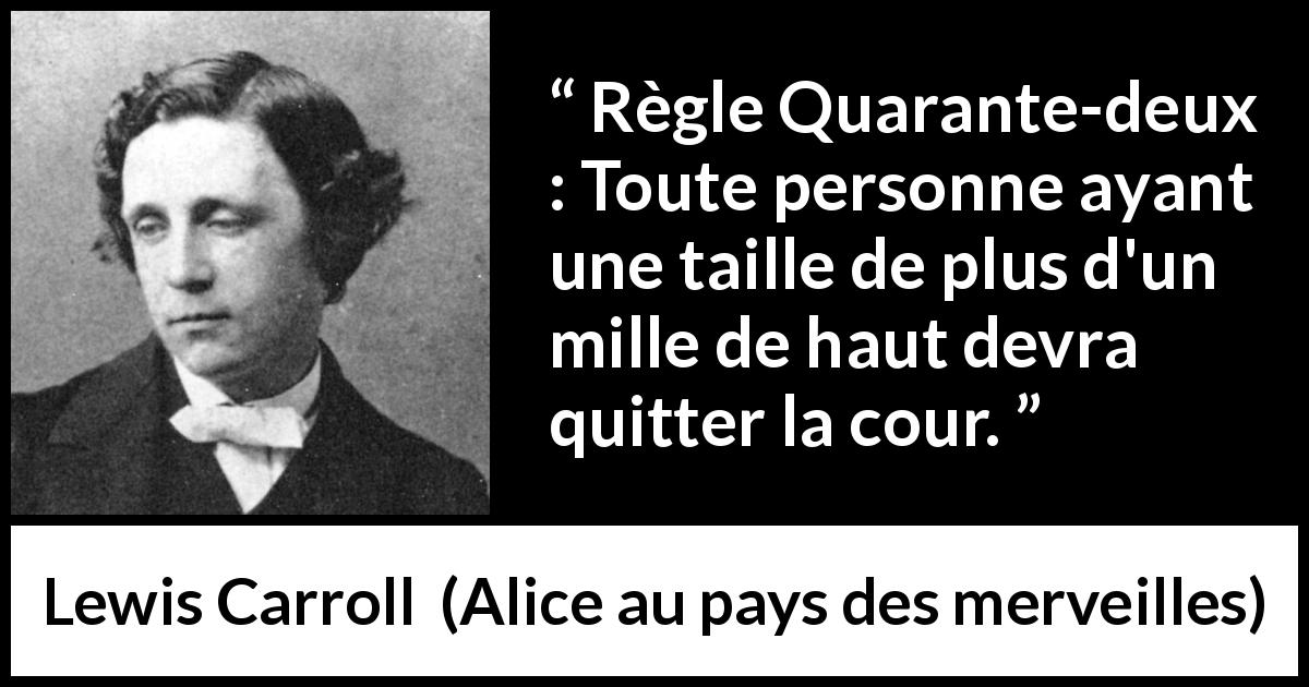Citation de Lewis Carroll sur l'hauteur tirée d'Alice au pays des merveilles - Règle Quarante-deux : Toute personne ayant une taille de plus d'un mille de haut devra quitter la cour.