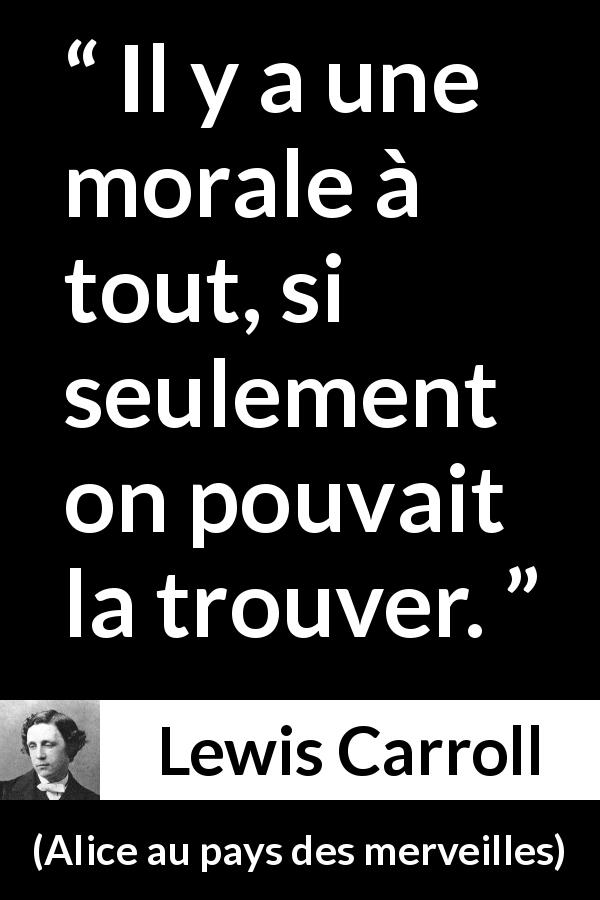 Citation de Lewis Carroll sur la morale tirée d'Alice au pays des merveilles - Il y a une morale à tout, si seulement on pouvait la trouver.