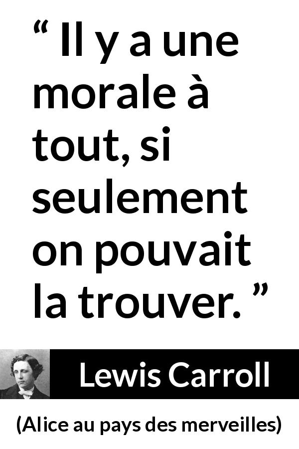 Citation de Lewis Carroll sur la morale tirée d'Alice au pays des merveilles - Il y a une morale à tout, si seulement on pouvait la trouver.