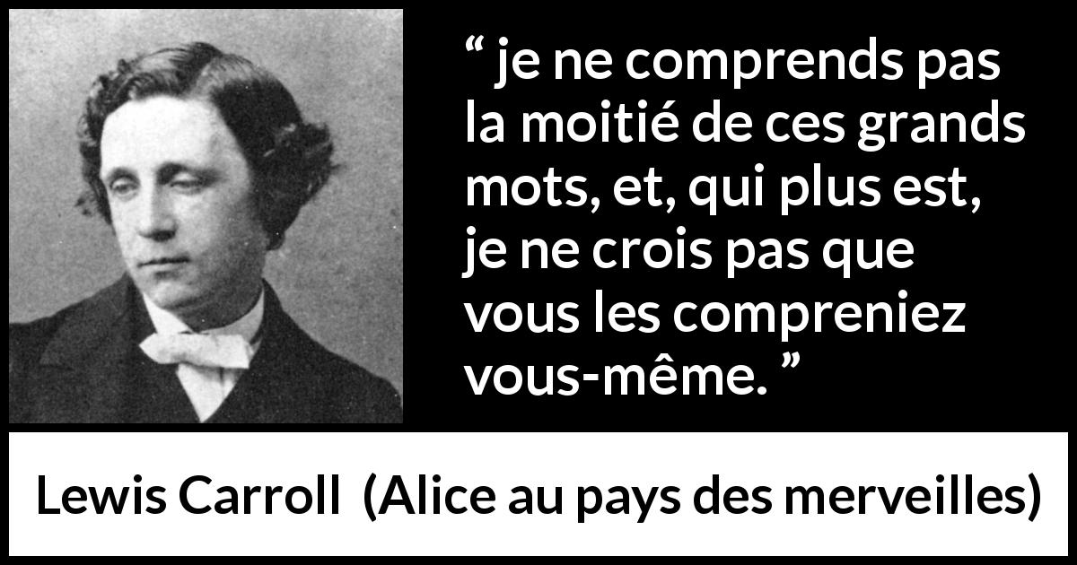 Citation de Lewis Carroll sur les mots tirée d'Alice au pays des merveilles - je ne comprends pas la moitié de ces grands mots, et, qui plus est, je ne crois pas que vous les compreniez vous-même.