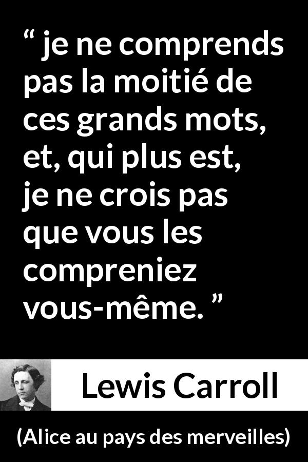 Citation de Lewis Carroll sur les mots tirée d'Alice au pays des merveilles - je ne comprends pas la moitié de ces grands mots, et, qui plus est, je ne crois pas que vous les compreniez vous-même.